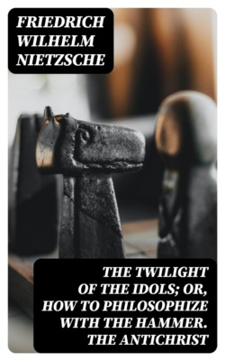 The Twilight of the Idols; or, How to Philosophize with the Hammer. The Antichrist