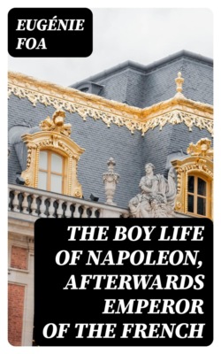 The Boy Life of Napoleon, Afterwards Emperor of the French