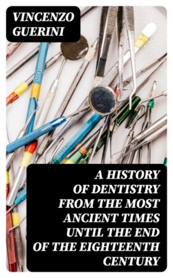 A History of Dentistry from the most Ancient Times until the end of the Eighteenth Century