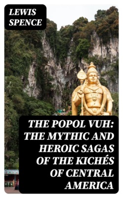 The Popol Vuh: The Mythic and Heroic Sagas of the Kichés of Central America
