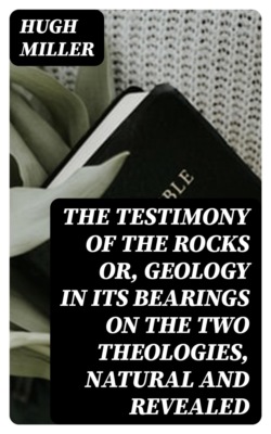 The Testimony of the Rocks or, Geology in Its Bearings on the Two Theologies, Natural and Revealed