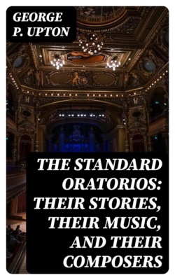The Standard Oratorios: Their Stories, Their Music, And Their Composers