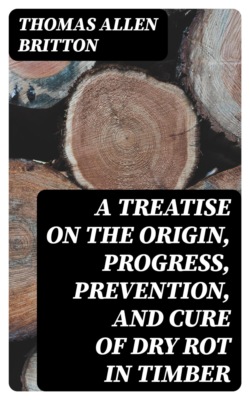 A Treatise on the Origin, Progress, Prevention, and Cure of Dry Rot in Timber