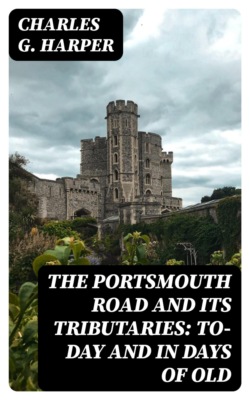 The Portsmouth Road and Its Tributaries: To-Day and in Days of Old