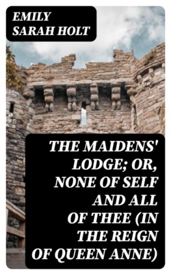 The Maidens' Lodge; or, None of Self and All of Thee (In the Reign of Queen Anne)