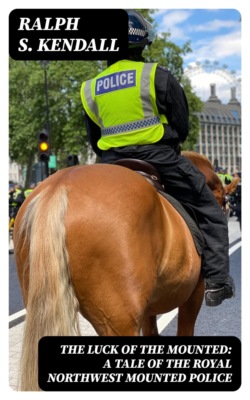 The Luck of the Mounted: A Tale of the Royal Northwest Mounted Police