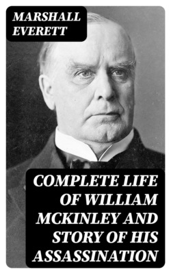 Complete Life of William McKinley and Story of His Assassination