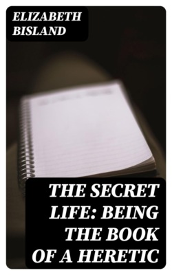 The Secret Life: Being the Book of a Heretic