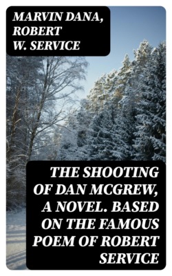 The Shooting of Dan McGrew, A Novel. Based on the Famous Poem of Robert Service