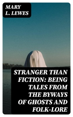 Stranger Than Fiction: Being Tales from the Byways of Ghosts and Folk-lore