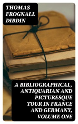 A Bibliographical, Antiquarian and Picturesque Tour in France and Germany, Volume One