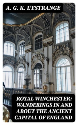 Royal Winchester: Wanderings in and about the Ancient Capital of England
