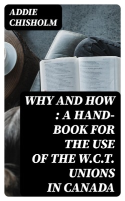 Why and How : a hand-book for the use of the W.C.T. unions in Canada