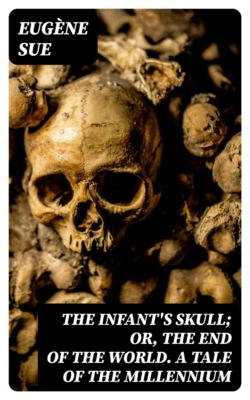 The Infant's Skull; Or, The End of the World. A Tale of the Millennium