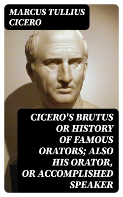 Cicero's Brutus or History of Famous Orators; also His Orator, or Accomplished Speaker