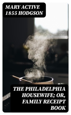 The Philadelphia Housewife; or, Family Receipt Book