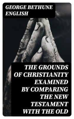 The Grounds of Christianity Examined by Comparing The New Testament with the Old