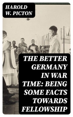 The Better Germany in War Time: Being Some Facts Towards Fellowship