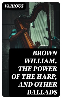 Brown William, The Power of the Harp, and Other Ballads