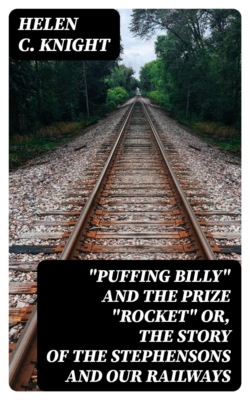 "Puffing Billy" and the Prize "Rocket" or, the story of the Stephensons and our Railways
