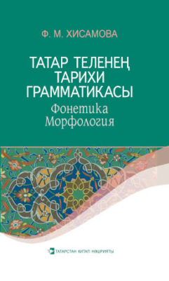 Татар теленең тарихи грамматикасы : Фонетика. Морфология / Историческая грамматика татарского языка. Фонетика. Морфология