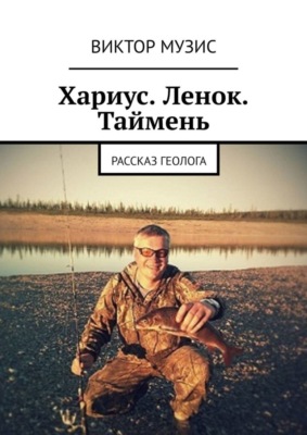 Хариус. Ленок. Таймень. Рассказ геолога