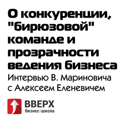 Алексей Еленевич о конкуренции, "бирюзовой" команде, важности прозрачности ведения бизнеса