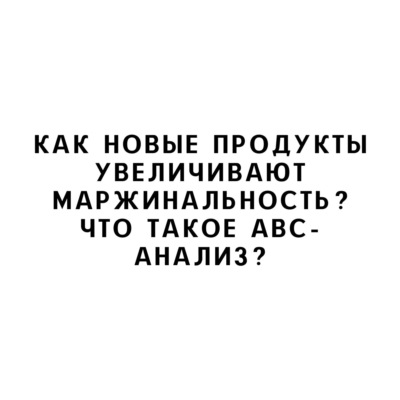 Как новые продукты увеличивают маржинальность? Что такое ABC-анализ?