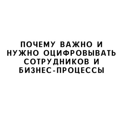 Почему важно и нужно оцифровывать сотрудников и бизнес-процессы