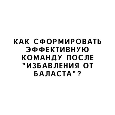 Как сформировать эффективную команду после "избавления от баласта"?