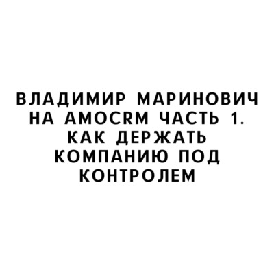 Владимир Маринович на amoCRM Часть 1. Как держать компанию под контролем
