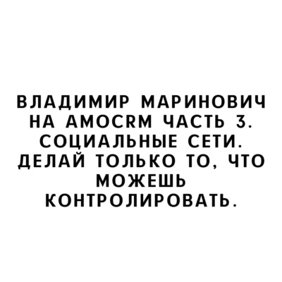 Владимир Маринович на amoCRM Часть 3. Социальные сети. Делай только то, что можешь контролировать.