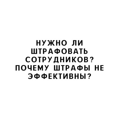 Нужно ли штрафовать сотрудников? Почему штрафы не эффективны?