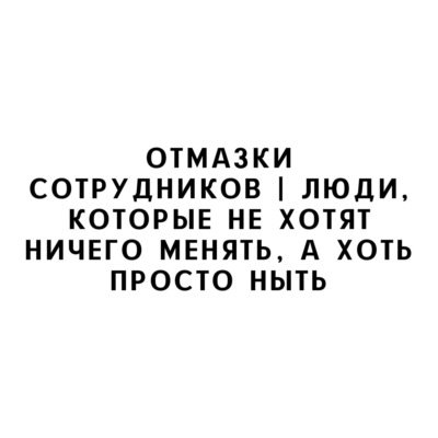 Отмазки сотрудников | Люди, которые не хотят ничего менять, а хоть просто ныть