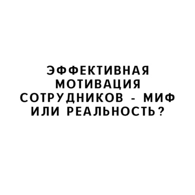 Эффективная мотивация сотрудников - миф или реальность?