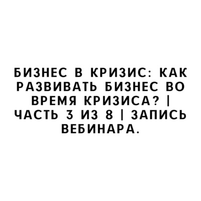 Бизнес в кризис: как развивать бизнес во время кризиса? | Часть 3 из 8 | Запись вебинара.