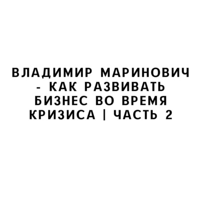 Владимир Маринович - как развивать бизнес во время кризиса | Часть 2