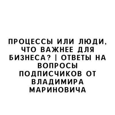 Процессы или люди, что важнее для бизнеса? | Ответы на вопросы подписчиков от Владимира Мариновича