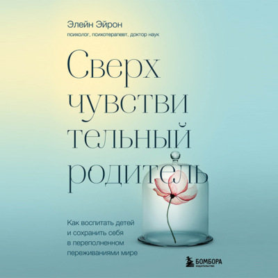 Сверхчувствительный родитель. Как воспитать детей и сохранить себя в переполненном переживаниями мире
