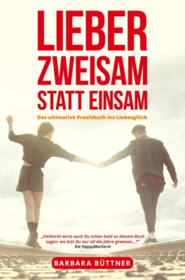 Lieber Zweisam statt Einsam - Das ultimative Praxisbuch ins Liebesglück