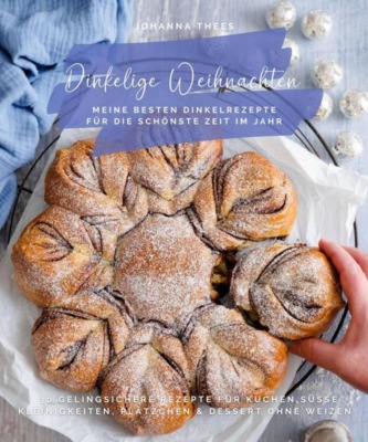 Dinkelige Weihnachten - Meine besten Dinkelrezepte für die schönste Zeit im Jahr