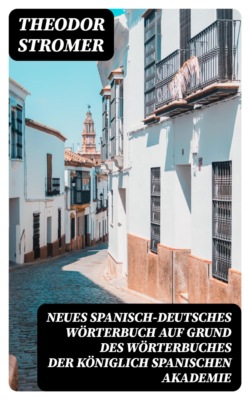 Neues Spanisch-Deutsches Wörterbuch Auf Grund des Wörterbuches der Königlich spanischen Akademie