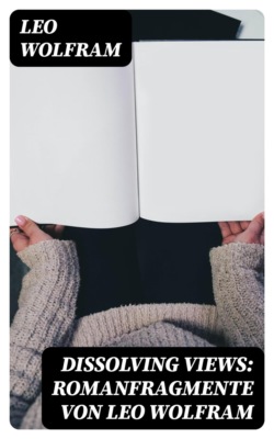 Dissolving Views: Romanfragmente von Leo Wolfram