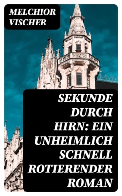 Sekunde durch Hirn: Ein unheimlich schnell rotierender Roman
