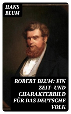 Robert Blum: Ein Zeit- und Charakterbild für das deutsche Volk