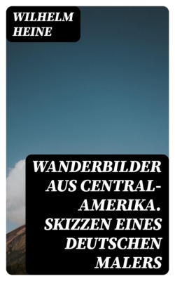 Wanderbilder aus Central-Amerika. Skizzen eines deutschen Malers
