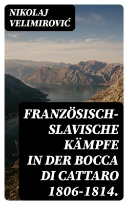 Französisch-slavische Kämpfe in der Bocca di Cattaro 1806-1814.
