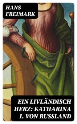 Ein livländisch Herz: Katharina I. von Russland