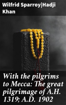 With the pilgrims to Mecca: The great pilgrimage of A.H. 1319; A.D. 1902