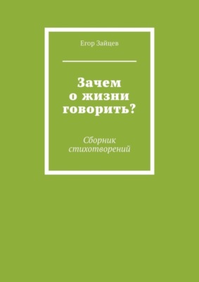 Зачем о жизни говорить? Сборник стихотворений